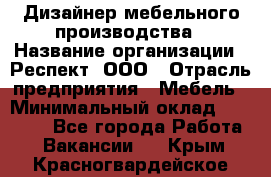 Дизайнер мебельного производства › Название организации ­ Респект, ООО › Отрасль предприятия ­ Мебель › Минимальный оклад ­ 20 000 - Все города Работа » Вакансии   . Крым,Красногвардейское